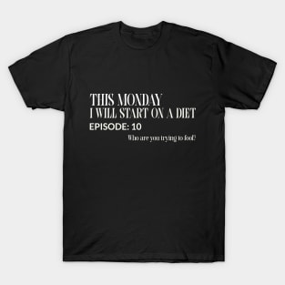 This Monday I Will Start on a Diet Episode:10 Who Are You Trying to Fool? Funny T-Shirt